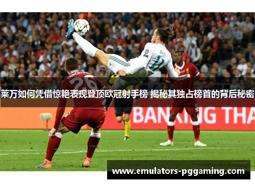 莱万如何凭借惊艳表现登顶欧冠射手榜 揭秘其独占榜首的背后秘密 莱万如何凭借惊艳表现登顶欧冠射手榜 揭秘其独占榜首的背后秘密