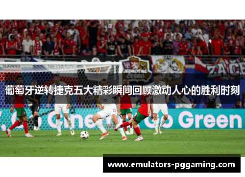 葡萄牙逆转捷克五大精彩瞬间回顾激动人心的胜利时刻 葡萄牙逆转捷克五大精彩瞬间回顾激动人心的胜利时刻