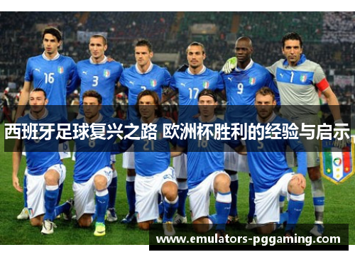 西班牙足球复兴之路 欧洲杯胜利的经验与启示