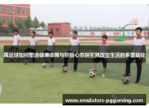 踢足球如何塑造健康体魄与积极心态探索其改变生活的多重益处 踢足球如何塑造健康体魄与积极心态探索其改变生活的多重益处