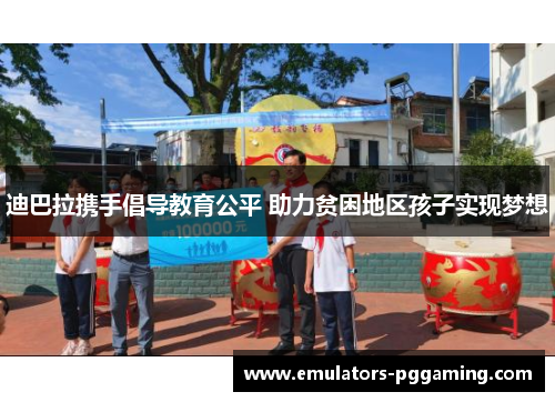 迪巴拉携手倡导教育公平 助力贫困地区孩子实现梦想 迪巴拉携手倡导教育公平 助力贫困地区孩子实现梦想