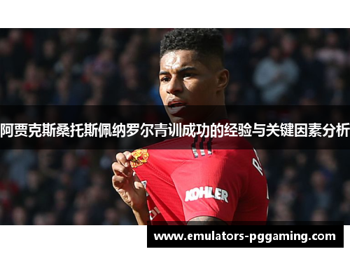 阿贾克斯桑托斯佩纳罗尔青训成功的经验与关键因素分析