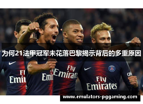 为何21法甲冠军未花落巴黎揭示背后的多重原因 为何21法甲冠军未花落巴黎揭示背后的多重原因
