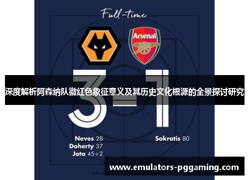 深度解析阿森纳队徽红色象征意义及其历史文化根源的全景探讨研究