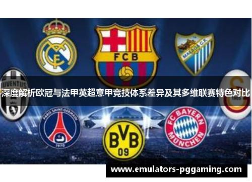 深度解析欧冠与法甲英超意甲竞技体系差异及其多维联赛特色对比