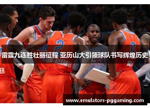 雷霆九连胜壮丽征程 亚历山大引领球队书写辉煌历史