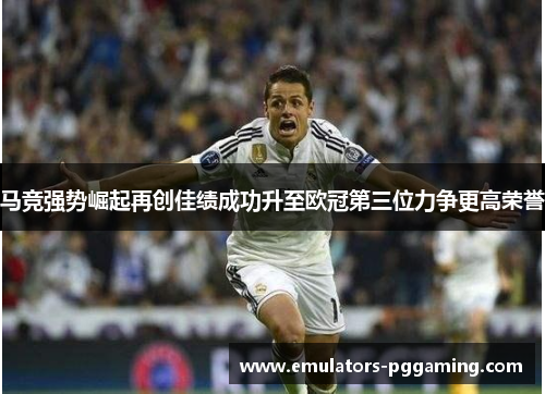 马竞强势崛起再创佳绩成功升至欧冠第三位力争更高荣誉