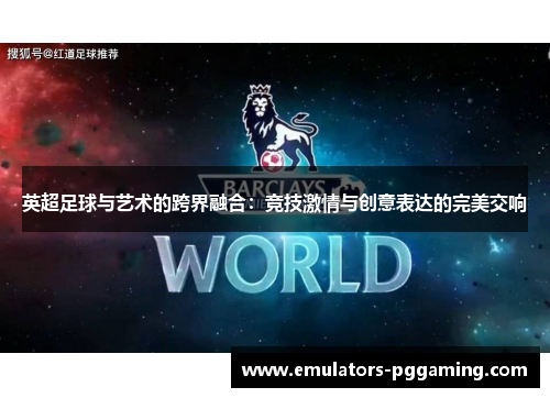 英超足球与艺术的跨界融合：竞技激情与创意表达的完美交响