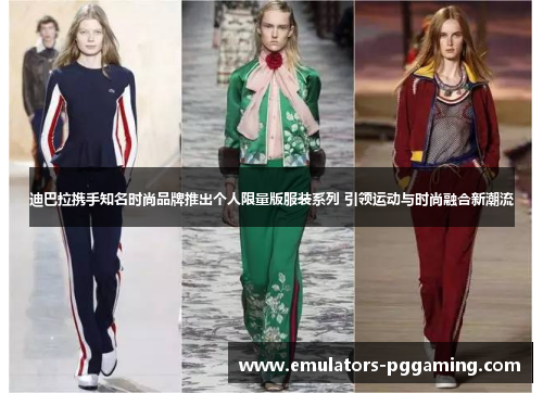 迪巴拉携手知名时尚品牌推出个人限量版服装系列 引领运动与时尚融合新潮流