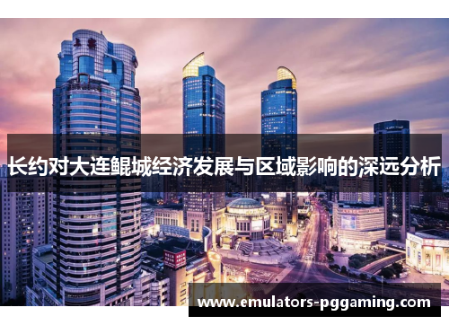 长约对大连鲲城经济发展与区域影响的深远分析