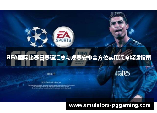FIFA国际比赛日赛程汇总与观赛安排全方位实用深度解读指南