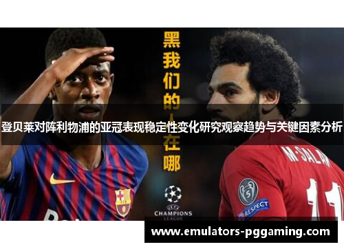 登贝莱对阵利物浦的亚冠表现稳定性变化研究观察趋势与关键因素分析