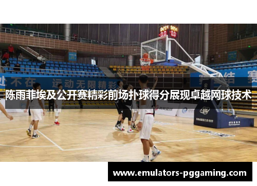 陈雨菲埃及公开赛精彩前场扑球得分展现卓越网球技术