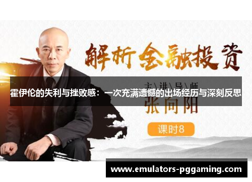 霍伊伦的失利与挫败感：一次充满遗憾的出场经历与深刻反思