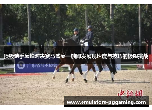 顶级骑手巅峰对决赛马盛宴一触即发展现速度与技巧的极限挑战