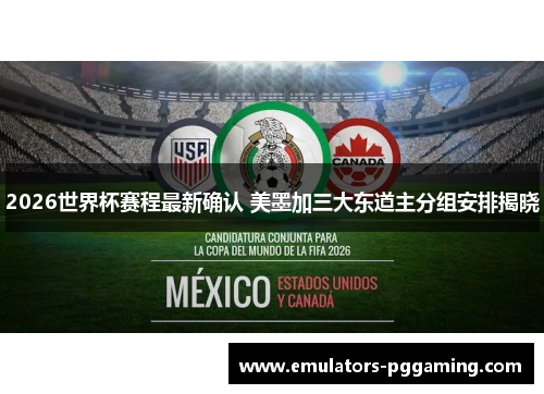 2026世界杯赛程最新确认 美墨加三大东道主分组安排揭晓 2026世界杯赛程最新确认 美墨加三大东道主分组安排揭晓