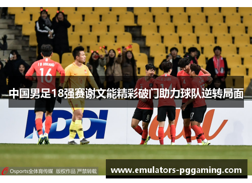 中国男足18强赛谢文能精彩破门助力球队逆转局面
