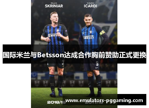国际米兰与Betsson达成合作胸前赞助正式更换 国际米兰与Betsson达成合作胸前赞助正式更换