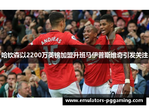 哈钦森以2200万英镑加盟升班马伊普斯维奇引发关注 哈钦森以2200万英镑加盟升班马伊普斯维奇引发关注