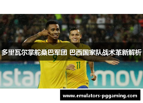 多里瓦尔掌舵桑巴军团 巴西国家队战术革新解析