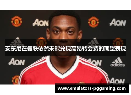 安东尼在曼联依然未能兑现高昂转会费的期望表现 安东尼在曼联依然未能兑现高昂转会费的期望表现