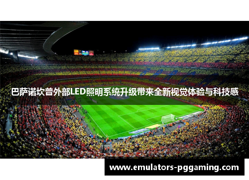 巴萨诺坎普外部LED照明系统升级带来全新视觉体验与科技感