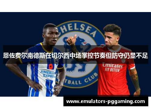 恩佐费尔南德斯在切尔西中场掌控节奏但防守仍显不足
