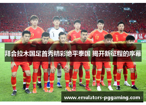 拜合拉木国足首秀精彩绝平泰国 揭开新征程的序幕
