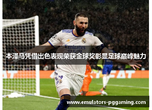 本泽马凭借出色表现荣获金球奖彰显足球巅峰魅力