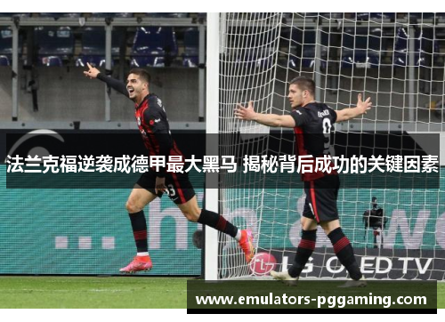 法兰克福逆袭成德甲最大黑马 揭秘背后成功的关键因素