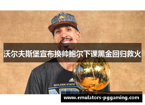 沃尔夫斯堡宣布换帅鲍尔下课黑金回归救火