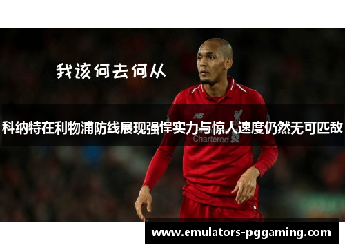 科纳特在利物浦防线展现强悍实力与惊人速度仍然无可匹敌