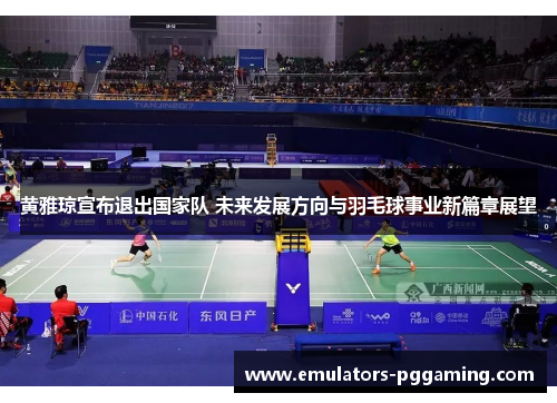 黄雅琼宣布退出国家队 未来发展方向与羽毛球事业新篇章展望