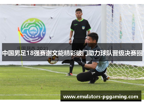 中国男足18强赛谢文能精彩破门助力球队晋级决赛圈