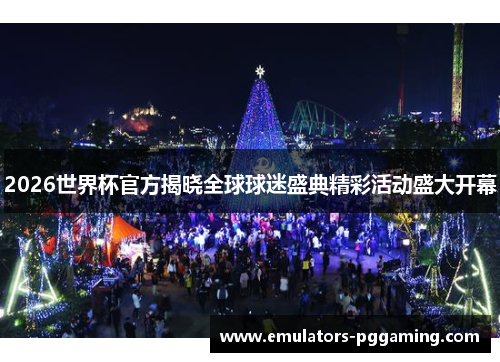 2026世界杯官方揭晓全球球迷盛典精彩活动盛大开幕 2026世界杯官方揭晓全球球迷盛典精彩活动盛大开幕