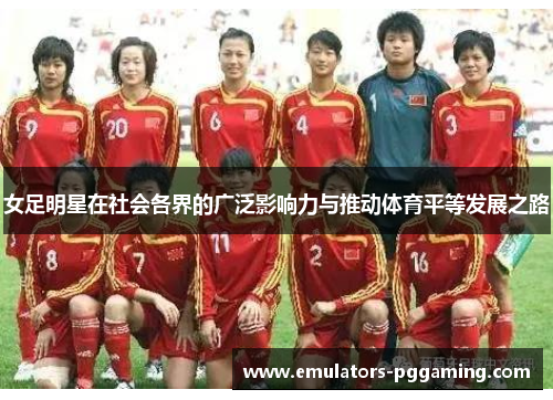 女足明星在社会各界的广泛影响力与推动体育平等发展之路