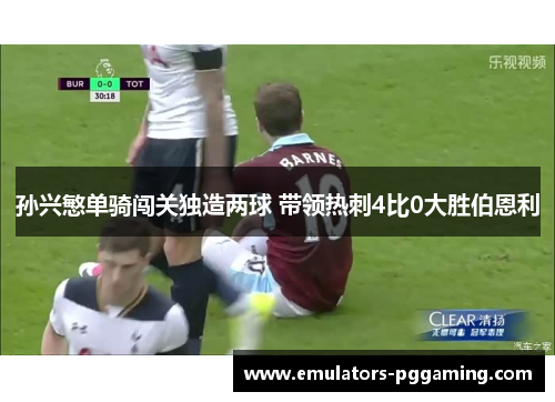 孙兴慜单骑闯关独造两球 带领热刺4比0大胜伯恩利